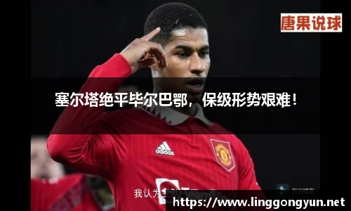塞尔塔绝平毕尔巴鄂，保级形势艰难！