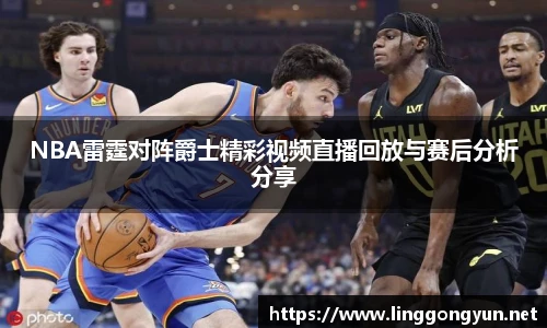 NBA雷霆对阵爵士精彩视频直播回放与赛后分析分享