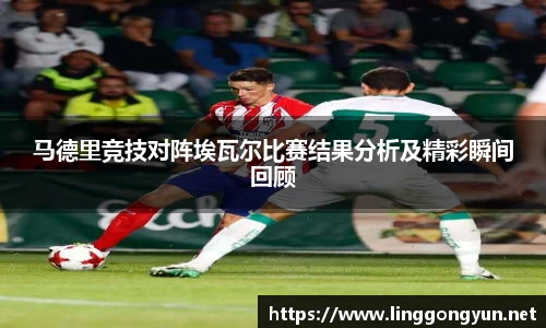 马德里竞技对阵埃瓦尔比赛结果分析及精彩瞬间回顾