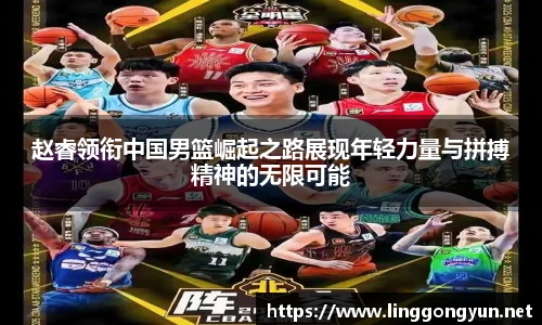 赵睿领衔中国男篮崛起之路展现年轻力量与拼搏精神的无限可能