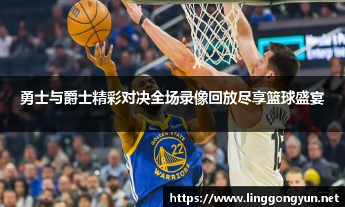 勇士与爵士精彩对决全场录像回放尽享篮球盛宴