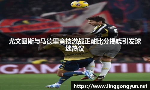 尤文图斯与马德里竞技激战正酣比分揭晓引发球迷热议