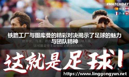 铁路工厂与图库曼的精彩对决揭示了足球的魅力与团队精神