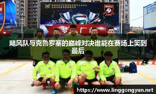飓风队与克鲁罗塞的巅峰对决谁能在赛场上笑到最后