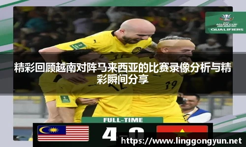 精彩回顾越南对阵马来西亚的比赛录像分析与精彩瞬间分享