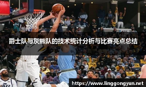 爵士队与灰熊队的技术统计分析与比赛亮点总结